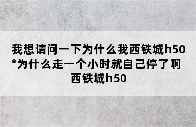 我想请问一下为什么我西铁城h50*为什么走一个小时就自己停了啊 西铁城h50